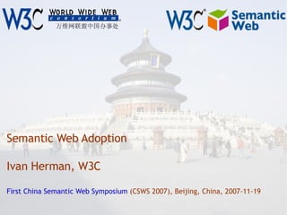 Semantic Web Adoption Ivan Herman, W3C First China Semantic Web Symposium  (CSWS 2007), Beijing, China, 2007-11-19 