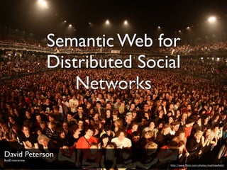 Semantic Web for
                   Distributed Social
                       Networks
                        http://www.ﬂickr.com/photos/matthewﬁeld/




David Peterson
BoaB interactive
                                                                   http://www.ﬂickr.com/photos/matthewﬁeld/
 