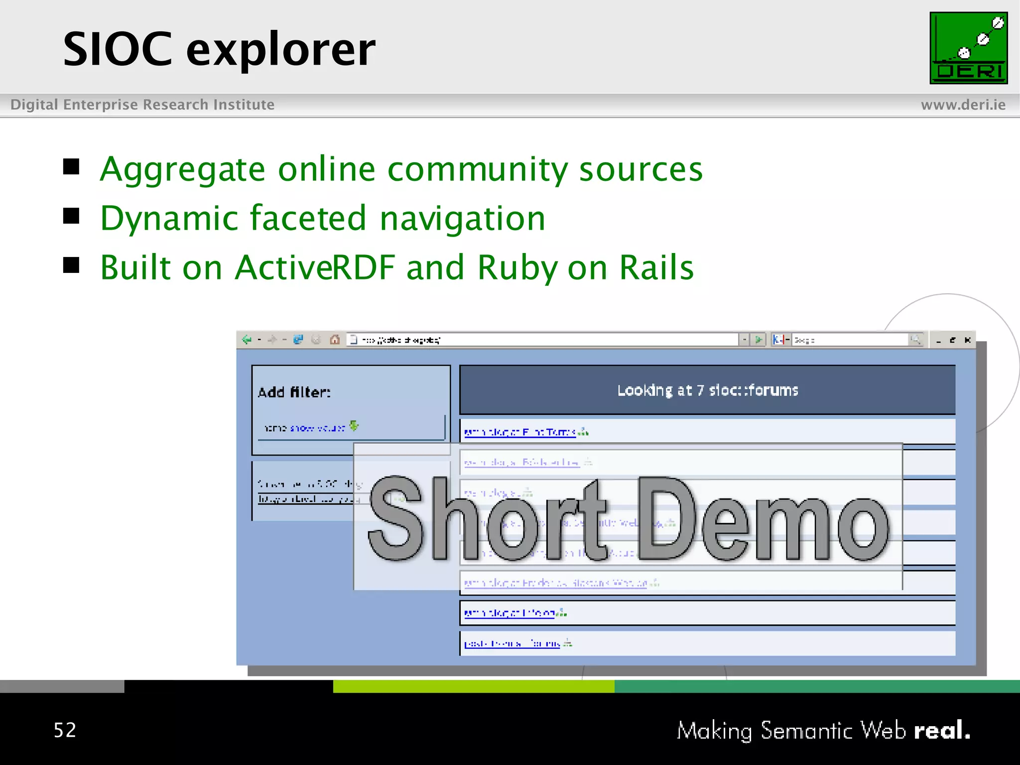 SIOC explorer Aggregate online community sources Dynamic faceted navigation Built on ActiveRDF and Ruby on Rails 
