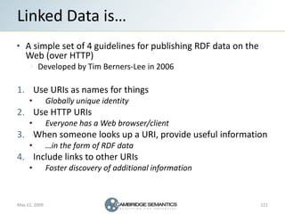 Linked Data is…
   A simple set of 4 guidelines for publishing RDF data on the
   Web (over HTTP)
         Developed by Ti...