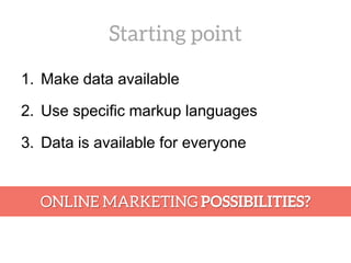 1. Make data available
2. Use specific markup languages
3. Data is available for everyone
 