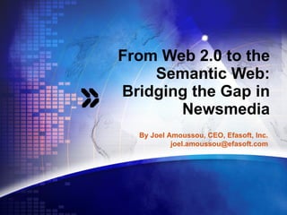 From Web 2.0 to the Semantic Web: Bridging the Gap in Newsmedia By Joel Amoussou, CEO, Efasoft, Inc. [email_address] 