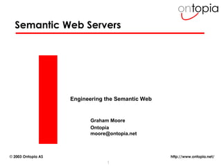 Semantic Web Servers Engineering the Semantic Web Graham Moore Ontopia [email_address] 