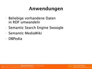 Anwendungen Beliebige vorhandene Daten in RDF umwandeln Semantic Search Engine Swoogle Semantic MediaWiki DBPedia 