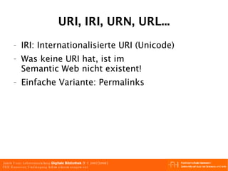 URI, IRI, URN, URL... IRI: Internationalisierte URI (Unicode) Was keine URI hat, ist im Semantic Web nicht existent! Einfache Variante: Permalinks 