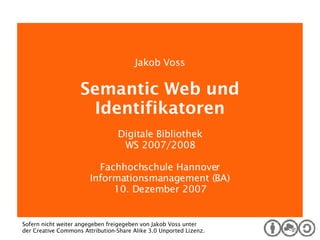 Digitale Bibliothek Jakob Voss Semantic Web und Identifikatoren Digitale Bibliothek WS 2007/2008 Fachhochschule Hannover Informationsmanagement (BA) 10. Dezember 2007 