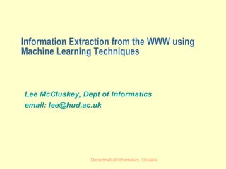 Information Extraction from the WWW using Machine Learning Techniques Lee McCluskey, Dept of Informatics email: lee@hud.ac.uk 