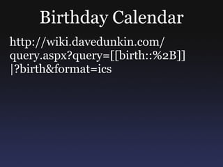 Birthday Calendar http://wiki.davedunkin.com/ query.aspx?query=[[birth::%2B]] |?birth&format=ics 