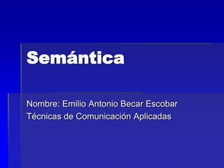 Semántica
Nombre: Emilio Antonio Becar Escobar
Técnicas de Comunicación Aplicadas
 