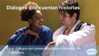 +
Diálogos que cuentan historias
 Los diálogos son presentados como historias del
cotiadiano.
 
