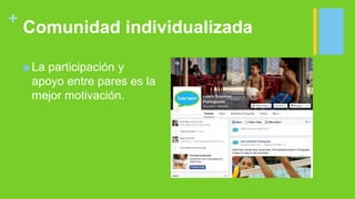 +
Comunidad individualizada
 La participación y
apoyo entre pares es la
mejor motivación.
 