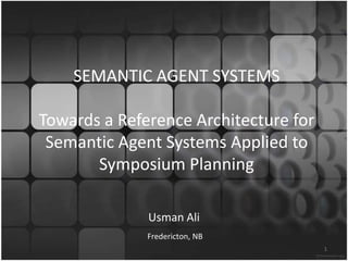 SEMANTIC AGENT SYSTEMSTowards a Reference Architecture for Semantic Agent Systems Applied to Symposium Planning Usman Ali Fredericton, NB 1 