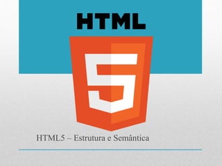 HTML5 – Estrutura e Semântica 
 