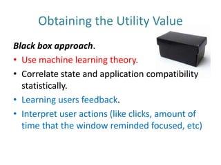 Obtaining the Utility ValueWhite box approach. Provided by software vendors.An agent that lives inside the process and communicates with the OS-defined APIVendors interests. 