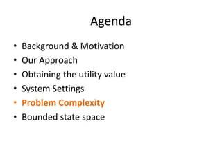 AgendaBackground & MotivationOur Approach Obtaining the utility valueSystem SettingsProblem ComplexityBounded state space