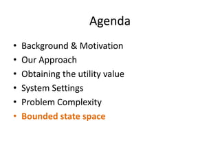 AgendaBackground & MotivationOur Approach Obtaining the utility valueSystem SettingsProblem ComplexityBounded state space