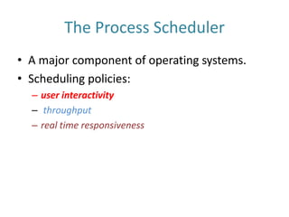 The Process SchedulerA major component of operating systems. Scheduling policies:user interactivitythroughputreal time responsiveness