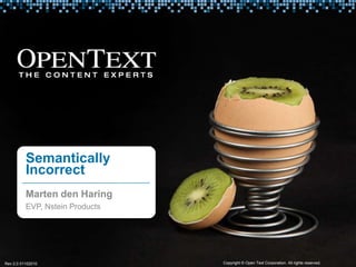 Semantically Incorrect Marten den Haring EVP, Nstein Products Copyright © Open Text Corporation. All rights reserved. Rev2.0 01102010 