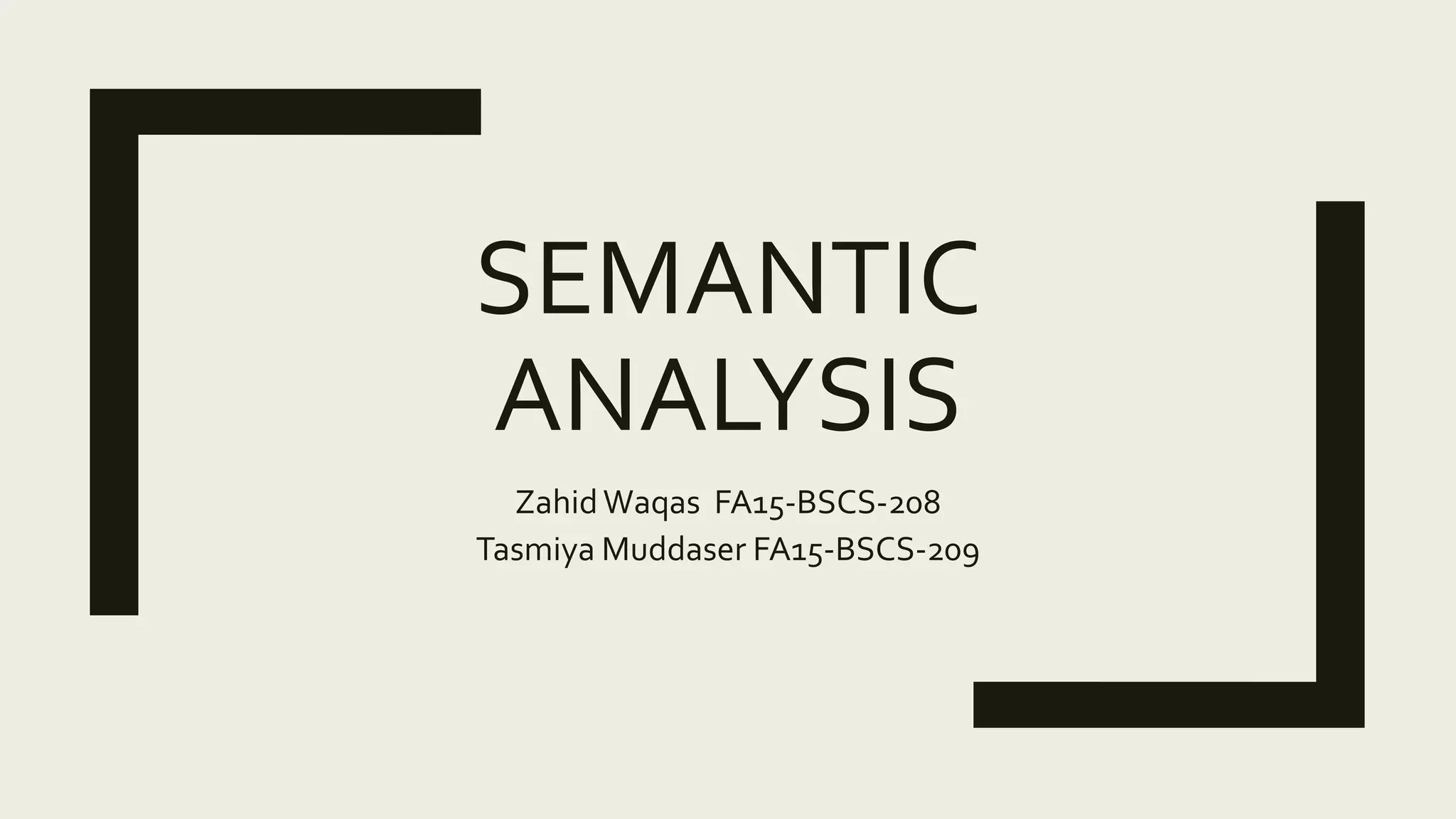 SEMANTIC
ANALYSIS
ZahidWaqas FA15-BSCS-208
Tasmiya Muddaser FA15-BSCS-209