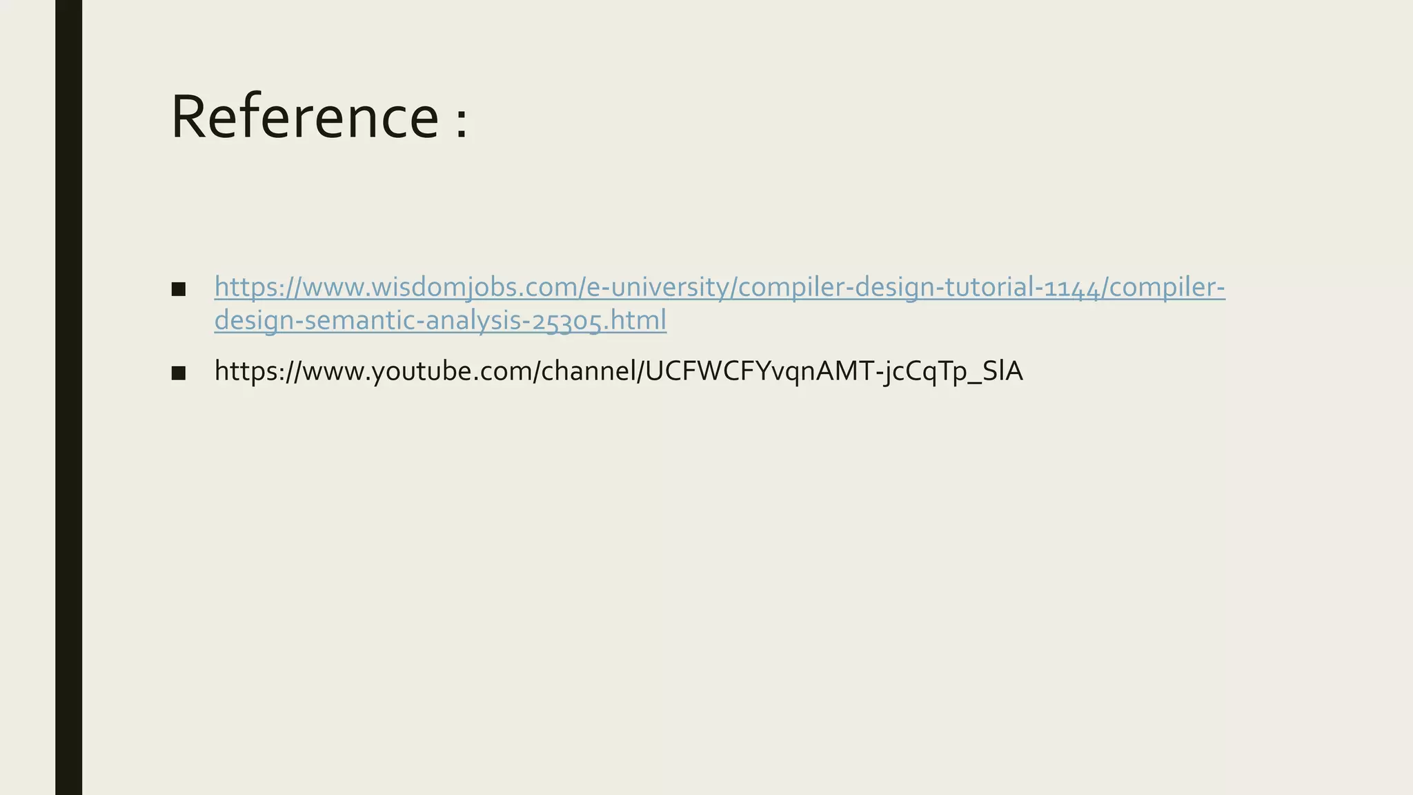 Reference :
■ https://www.wisdomjobs.com/e-university/compiler-design-tutorial-1144/compiler-
design-semantic-analysis-25305.html
■ https://www.youtube.com/channel/UCFWCFYvqnAMT-jcCqTp_SlA