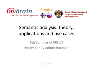 Semantic analysis: theory, 
applications and use cases
     6th Seminar of FRUCT
  Dmitry Kan, Vladimir Poroshin



             Helsinki, 2009
 