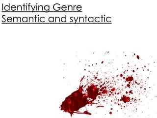 Identifying Genre
Semantic and syntactic
 