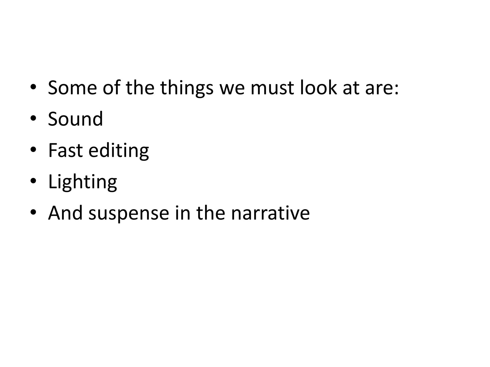 •   Some of the things we must look at are:
•   Sound
•   Fast editing
•   Lighting
•   And suspense in the narrative
 