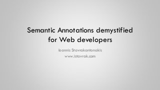 Semantic Annotations demystified
for Web developers
Ioannis Stavrakantonakis
www.istavrak.com
 