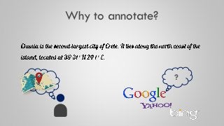 Why to annotate?
Chania is the second largest city of Crete. It lies along the north
coast of the island, located at 35°31...