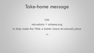 Take-home message
Use
microdata + schema.org
to help make the Web a better (more structured) place
:)
 