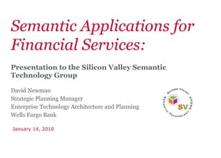 Semantic Applications for Financial Services: Presentation to the Silicon Valley Semantic Technology Group   David Newman Strategic Planning Manager Enterprise Technology Architecture and Planning Wells Fargo Bank January 14, 2010 