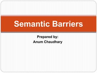 Prepared by:
Anum Chaudhary
Semantic Barriers
 