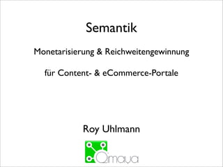 Semantik
Monetarisierung & Reichweitengewinnung

  für Content- & eCommerce-Portale




            Roy Uhlmann
 