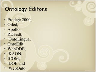 Ontology Editors
•
•
•
•
•
•
•
•
•
•
•

Protégé 2000,
Oiled,
Apollo,
RDFedt,
OntoLingua,
OntoEdit,
WebODE,
KAON,
ICOM,
DOE and
WebOnto

 