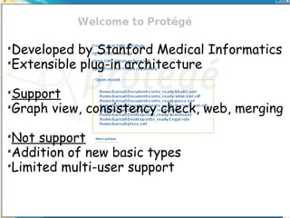 Developed by Stanford Medical Informatics

Extensible plug-in architecture


Support

Graph view, consistency check, web, merging


Not support

Addition of new basic types

Limited multi-user support


 