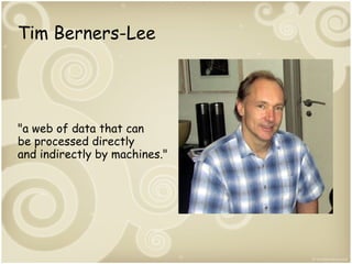 Tim Berners-Lee

"a web of data that can
be processed directly
and indirectly by machines."

 