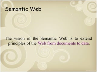 Semantic Web

The vision of the Semantic Web is to extend
principles of the Web from documents to data.

 