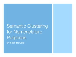 Semantic Clustering
for Nomenclature
Purposes
by Sean Howard
 
