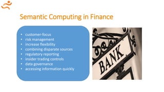 Semantic Computing in Finance
• customer-focus
• risk management
• increase flexibility
• combining disparate sources
• regulatory reporting
• insider trading controls
• data governance
• accessing information quickly
 