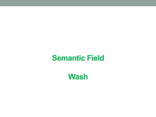 Semantic Field
Wash
Turn-taking in Egyptian Arabic: Spontaneous speech vs. drama
dialogue
Delivered by: Sawsan Fawzy
 