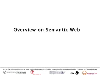 Overview on Semantic Web




3rd CC Tech Summit Torino 26 June 2009: Roland Alton - Options for Expressing More Permission...