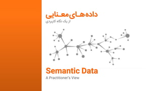 ‫داده‬‫هـای‬‫معـنایی‬
‫کاربردی‬ ‫نگاه‬ ‫یک‬ ‫از‬
Semantic Data
A Practitioner’s View
 