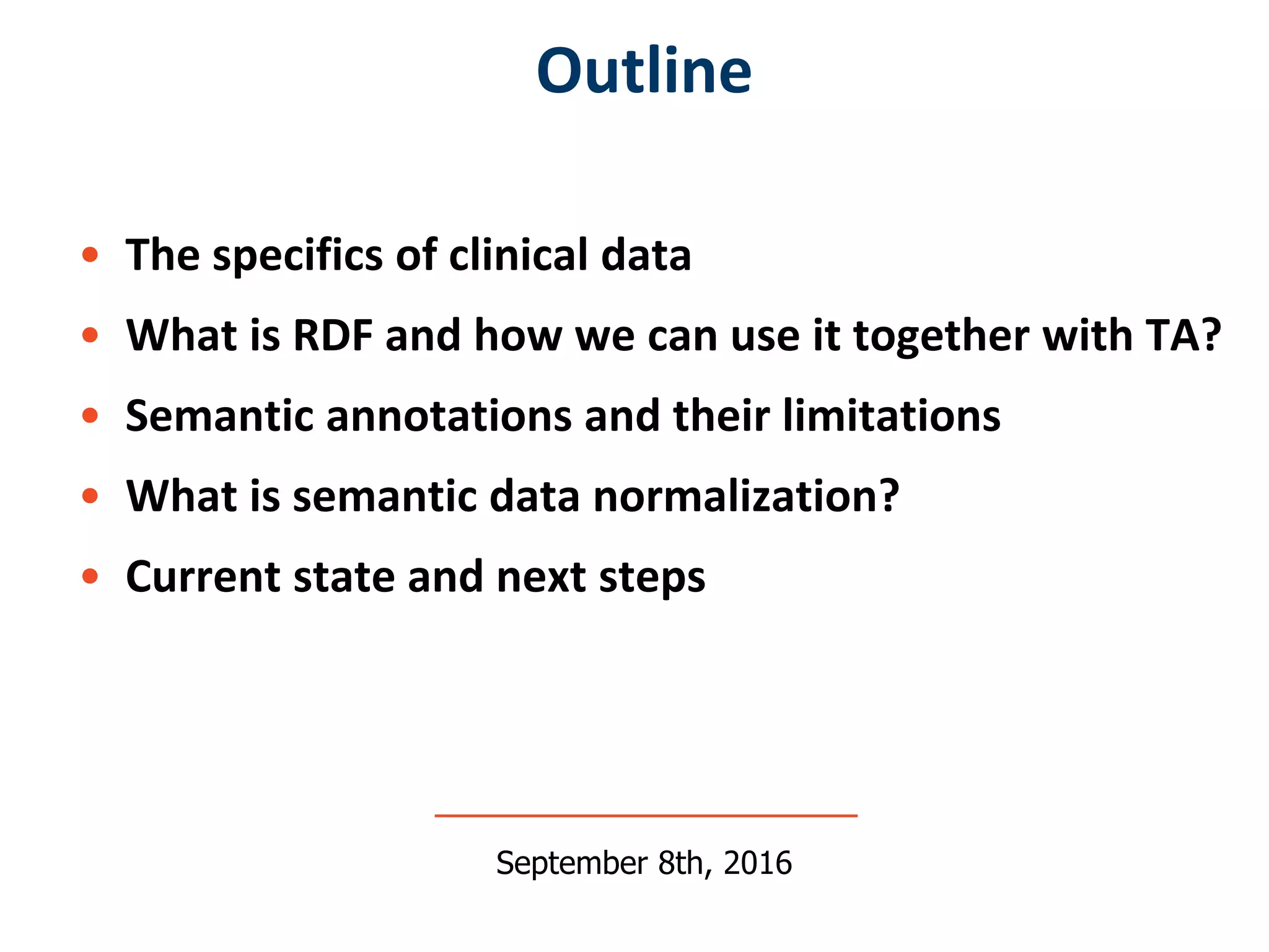 • The specifics of clinical data
• What is RDF and how we can use it together with TA?
• Semantic annotations and their limitations
• What is semantic data normalization?
• Current state and next steps
Outline
September 8th, 2016
 