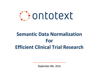 Semantic Data Normalization
For
Efficient Clinical Trial Research
September 8th, 2016
 