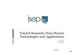 Toward Semantic Data Stream
Technologies and Applications
Raja CHIKY
raja.chiky@isep.fr
2013-2014
16/01/20141
 