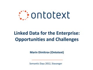 Linked Data for the Enterprise:
 Opportunities and Challenges

       Marin Dimitrov (Ontotext)


       Semantic Days 2012, Stavanger
 