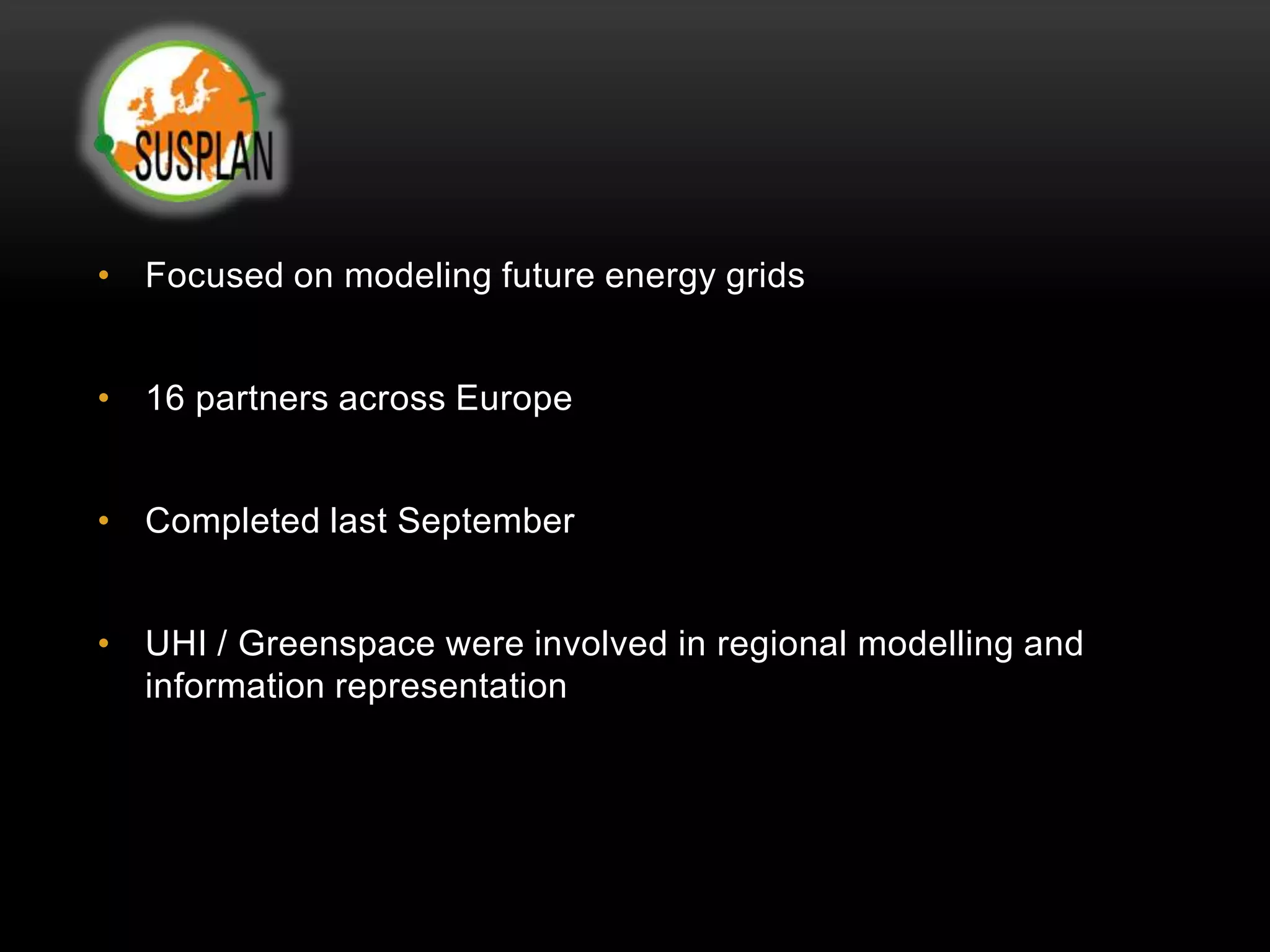 • Focused on modeling future energy grids


• 16 partners across Europe


• Completed last September


• UHI / Greenspace were involved in regional modelling and
  information representation
 