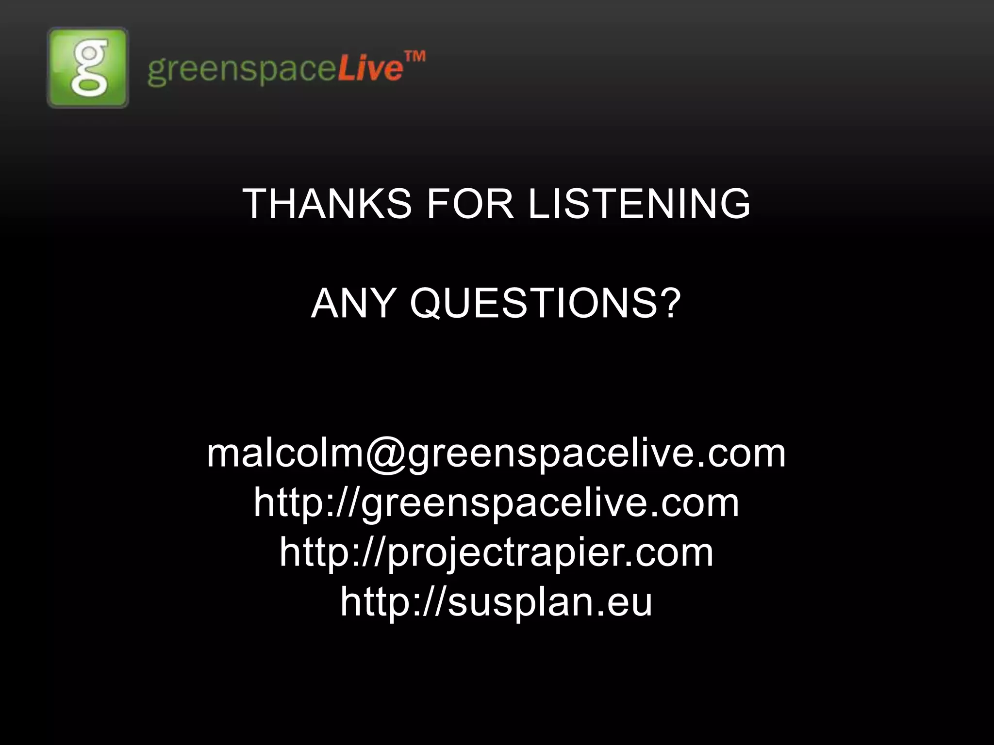 THANKS FOR LISTENING

    ANY QUESTIONS?


malcolm@greenspacelive.com
 http://greenspacelive.com
   http://projectrapier.com
       http://susplan.eu
 