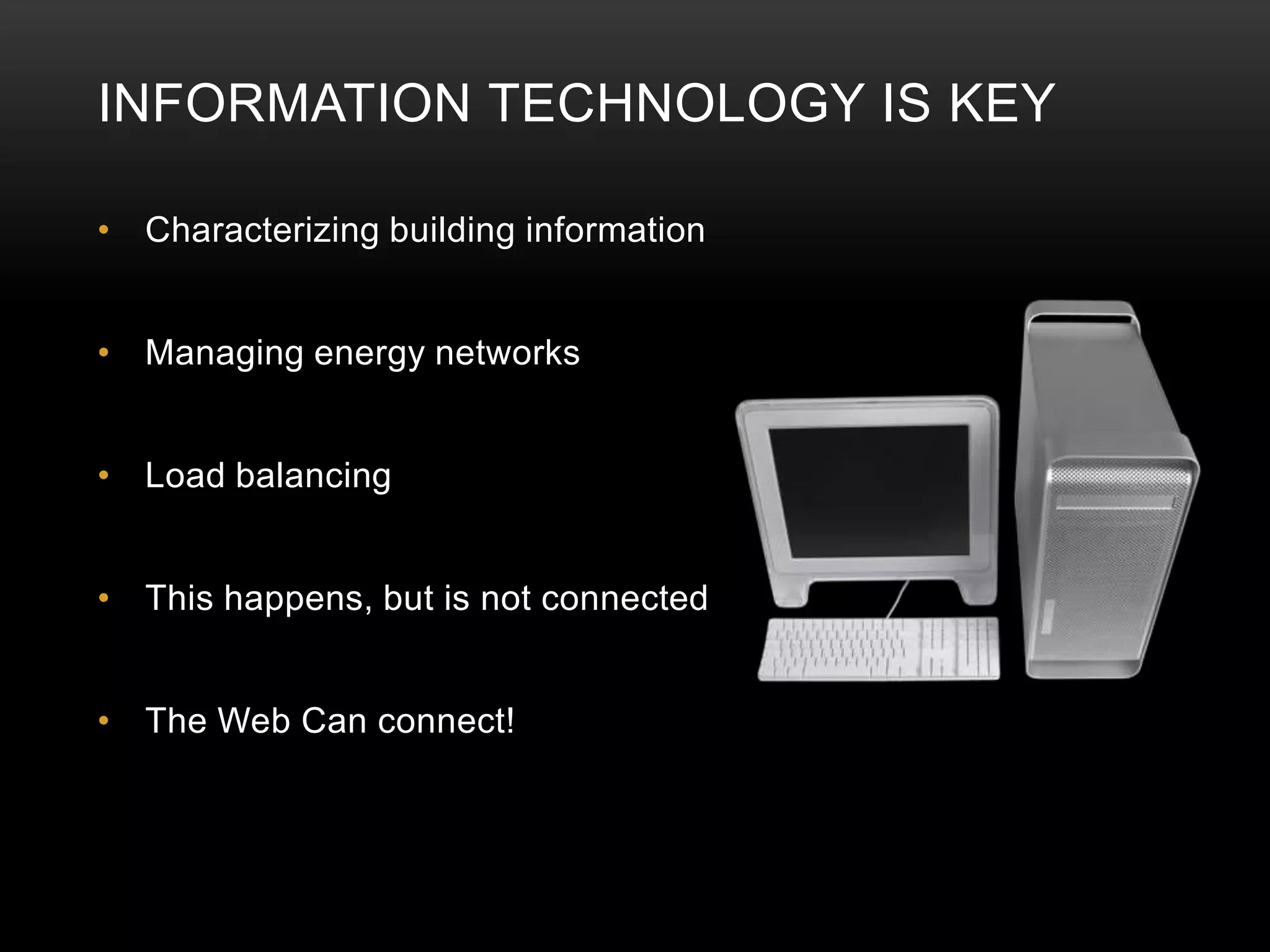 INFORMATION TECHNOLOGY IS KEY

• Characterizing building information


• Managing energy networks


• Load balancing


• This happens, but is not connected


• The Web Can connect!
 