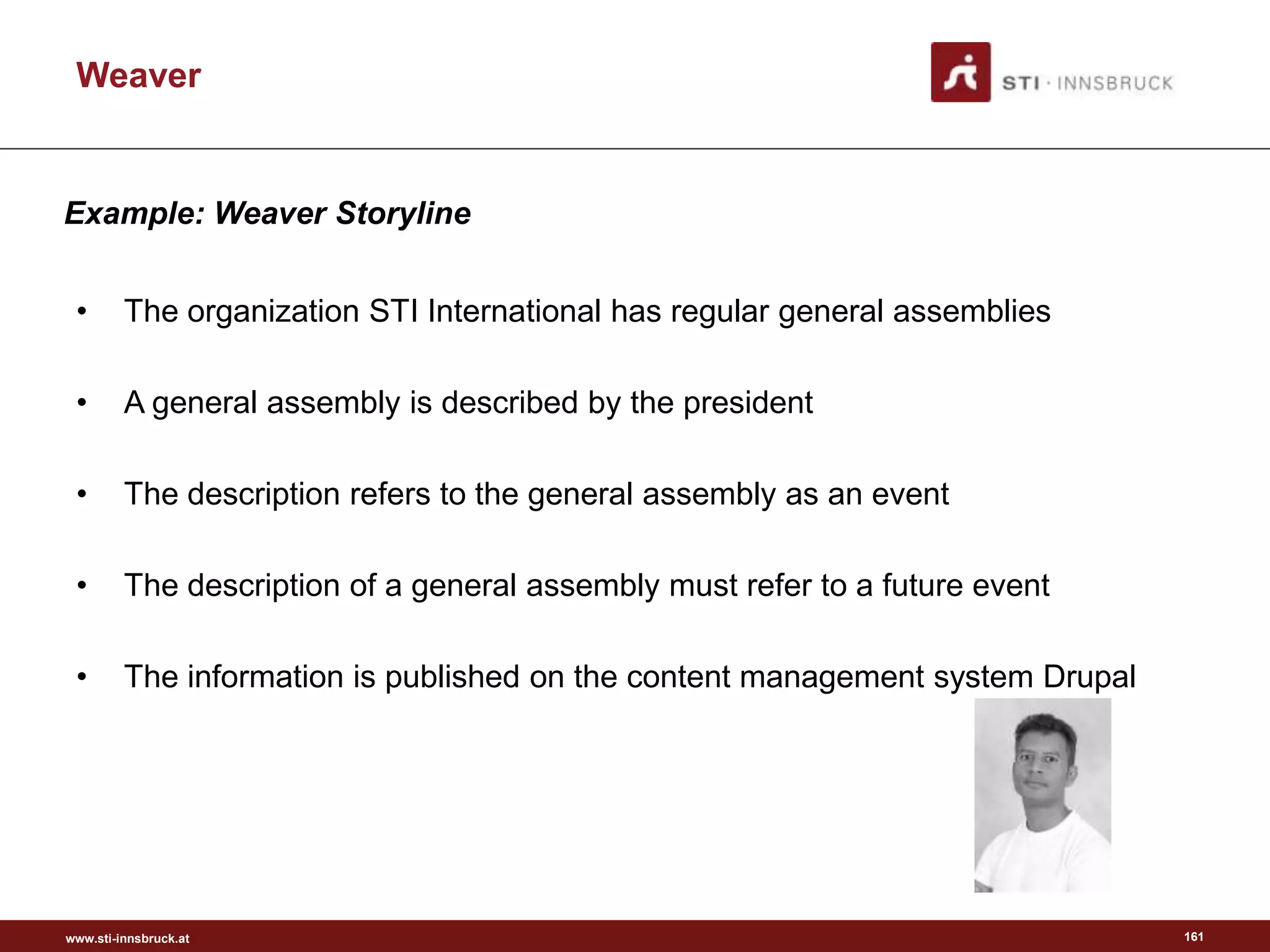 www.sti-innsbruck.at
• The organization STI International has regular general assemblies
• A general assembly is described by the president
• The description refers to the general assembly as an event
• The description of a general assembly must refer to a future event
• The information is published on the content management system Drupal
161
Weaver
Example: Weaver Storyline
 